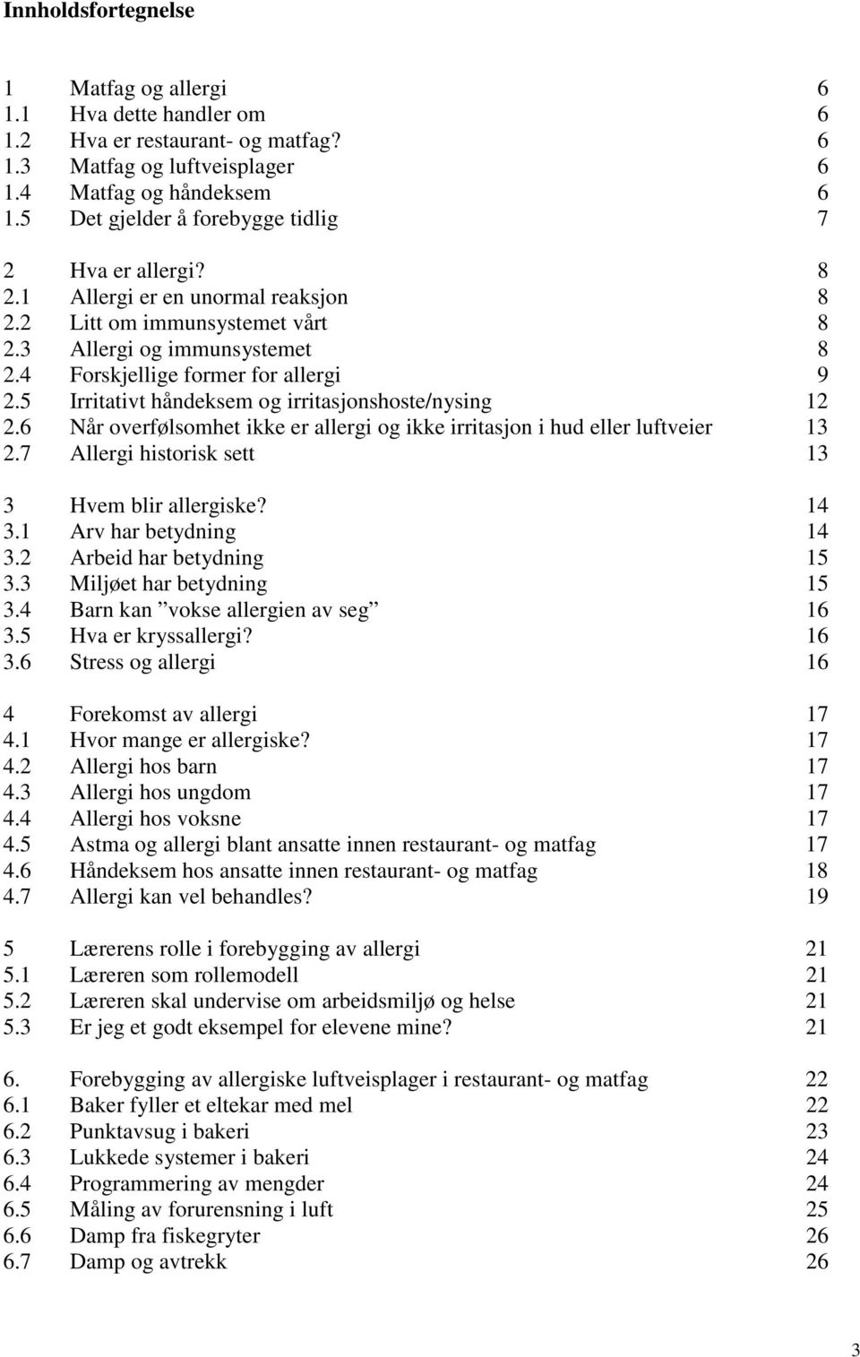 5 Irritativt håndeksem og irritasjonshoste/nysing 12 2.6 Når overfølsomhet ikke er allergi og ikke irritasjon i hud eller luftveier 13 2.7 Allergi historisk sett 13 3 Hvem blir allergiske? 14 3.