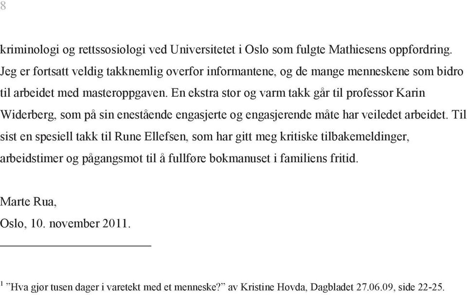 En ekstra stor og varm takk går til professor Karin Widerberg, som på sin enestående engasjerte og engasjerende måte har veiledet arbeidet.