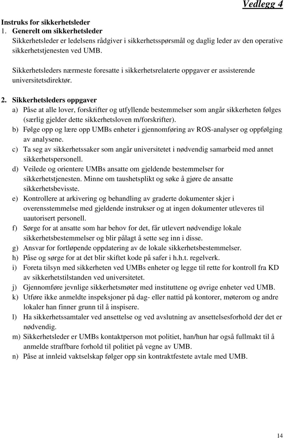 Sikkerhetsleders oppgaver a) Påse at alle lover, forskrifter og utfyllende bestemmelser som angår sikkerheten følges (særlig gjelder dette sikkerhetsloven m/forskrifter).