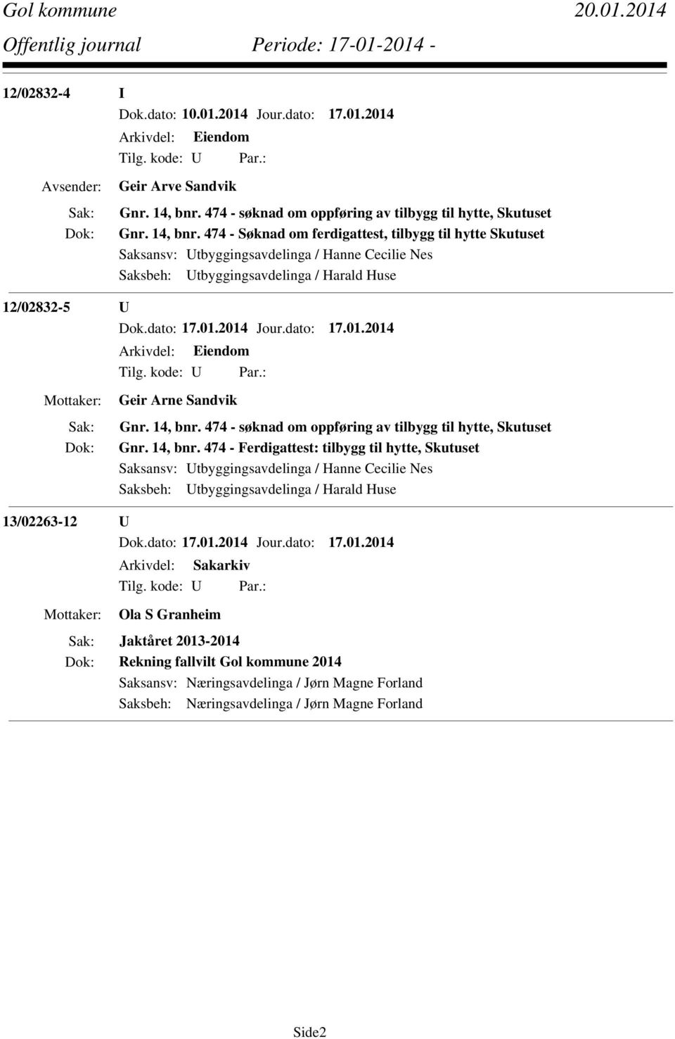 474 - Søknad om ferdigattest, tilbygg til hytte Skutuset Saksansv: Utbyggingsavdelinga / Hanne Cecilie Nes Saksbeh: Utbyggingsavdelinga / Harald Huse 12/02832-5 U Arkivdel: Eiendom Geir Arne