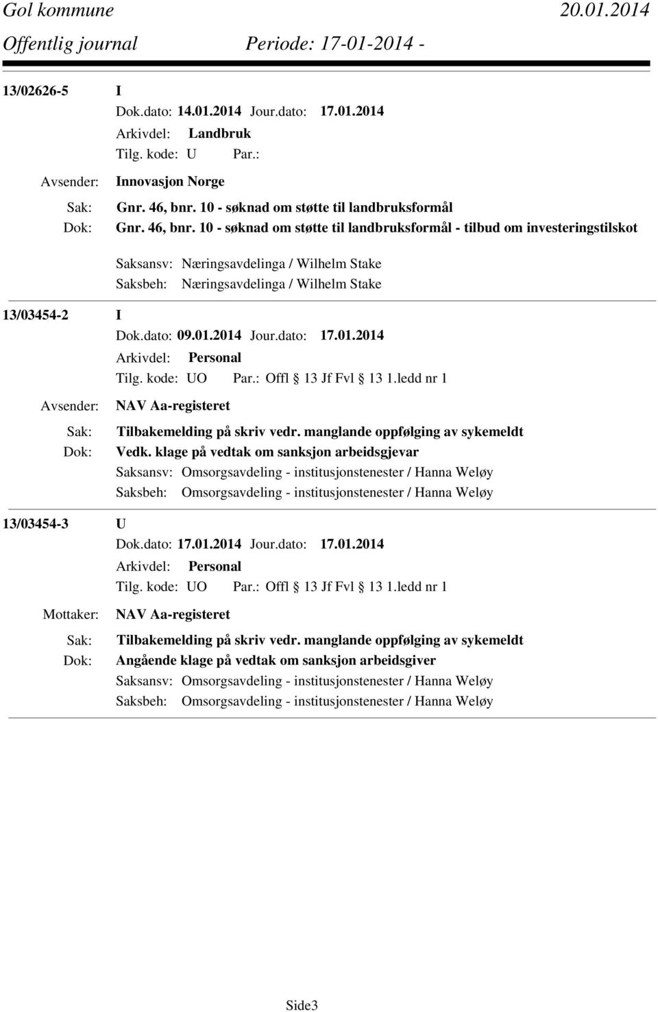 10 - søknad om støtte til landbruksformål - tilbud om investeringstilskot Saksansv: Næringsavdelinga / Wilhelm Stake Saksbeh: Næringsavdelinga / Wilhelm Stake 13/03454-2 I Dok.dato: 09.01.2014 Jour.