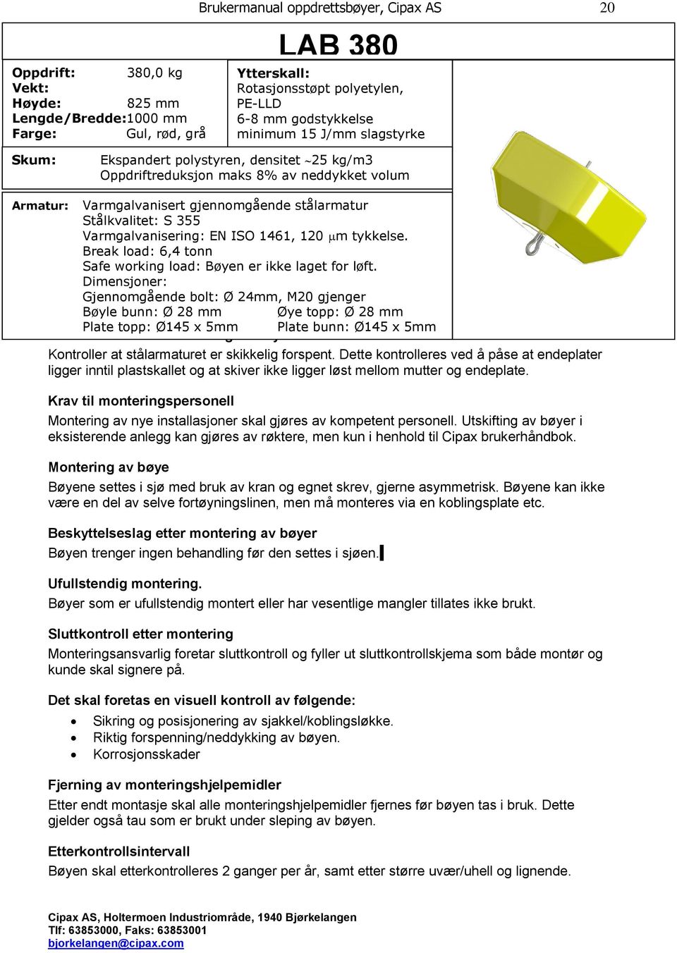 Varmgalvanisering: EN ISO 1461, 120 m tykkelse. Break load: 6,4 tonn Safe working load: Bøyen er ikke laget for løft.