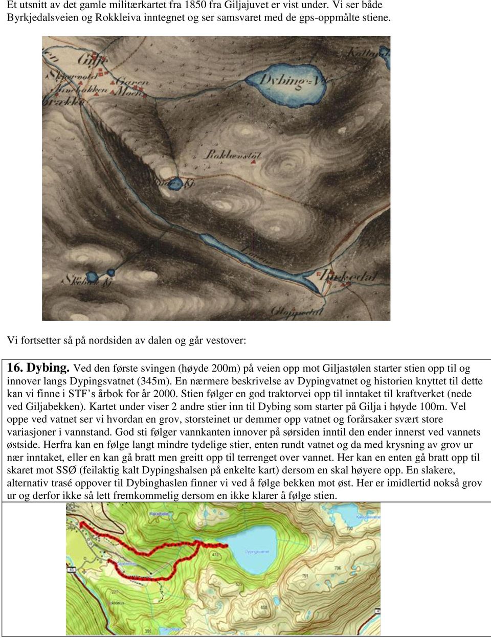 En nærmere beskrivelse av Dypingvatnet og historien knyttet til dette kan vi finne i STF s årbok for år 2000. Stien følger en god traktorvei opp til inntaket til kraftverket (nede ved Giljabekken).