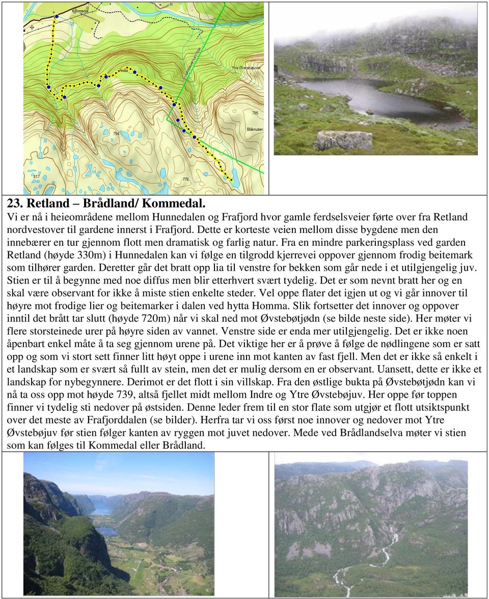 Fra en mindre parkeringsplass ved garden Retland (høyde 330m) i Hunnedalen kan vi følge en tilgrodd kjerrevei oppover gjennom frodig beitemark som tilhører garden.