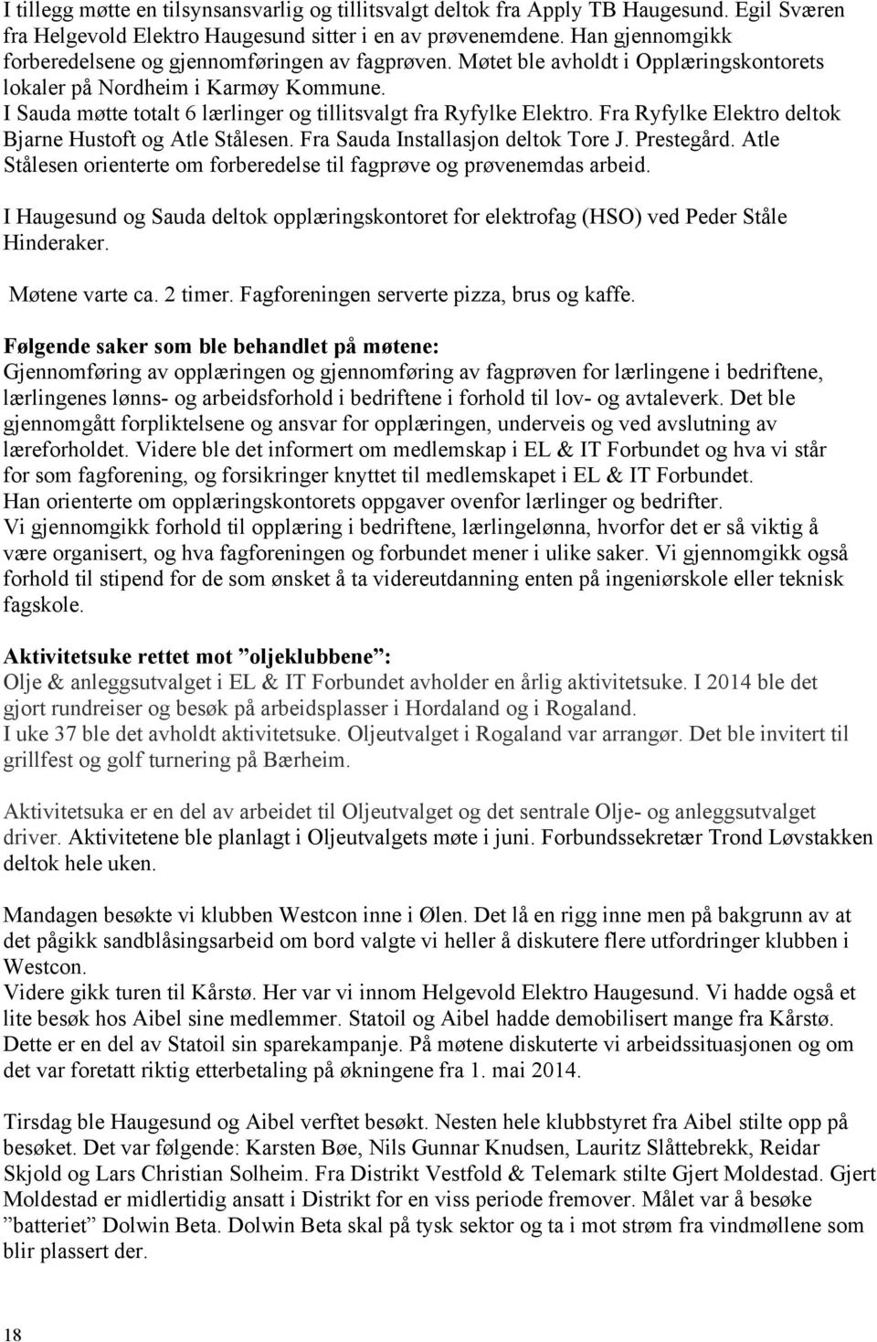 I Sauda møtte totalt 6 lærlinger og tillitsvalgt fra Ryfylke Elektro. Fra Ryfylke Elektro deltok Bjarne Hustoft og Atle Stålesen. Fra Sauda Installasjon deltok Tore J. Prestegård.