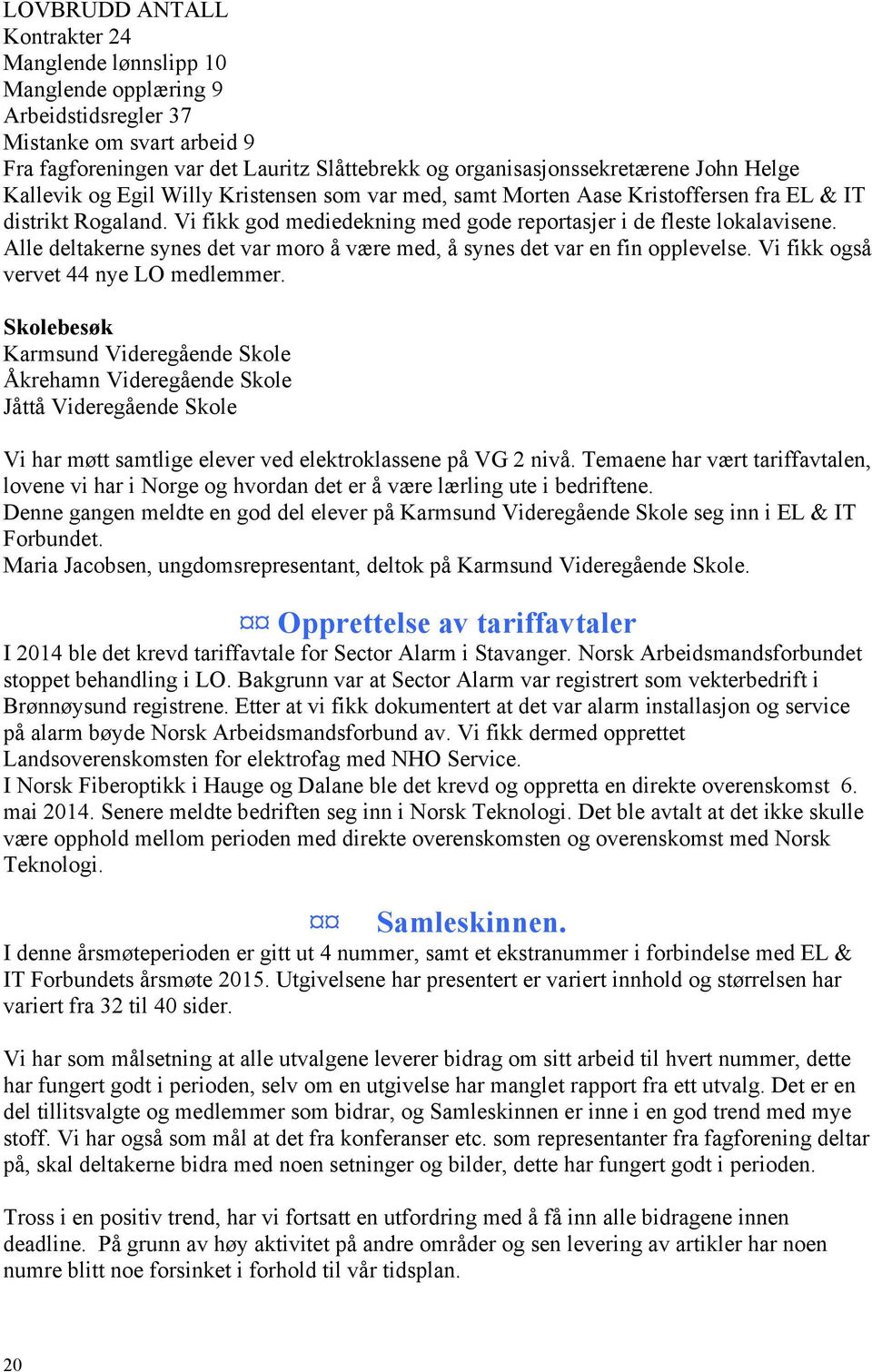 Alle deltakerne synes det var moro å være med, å synes det var en fin opplevelse. Vi fikk også vervet 44 nye LO medlemmer.