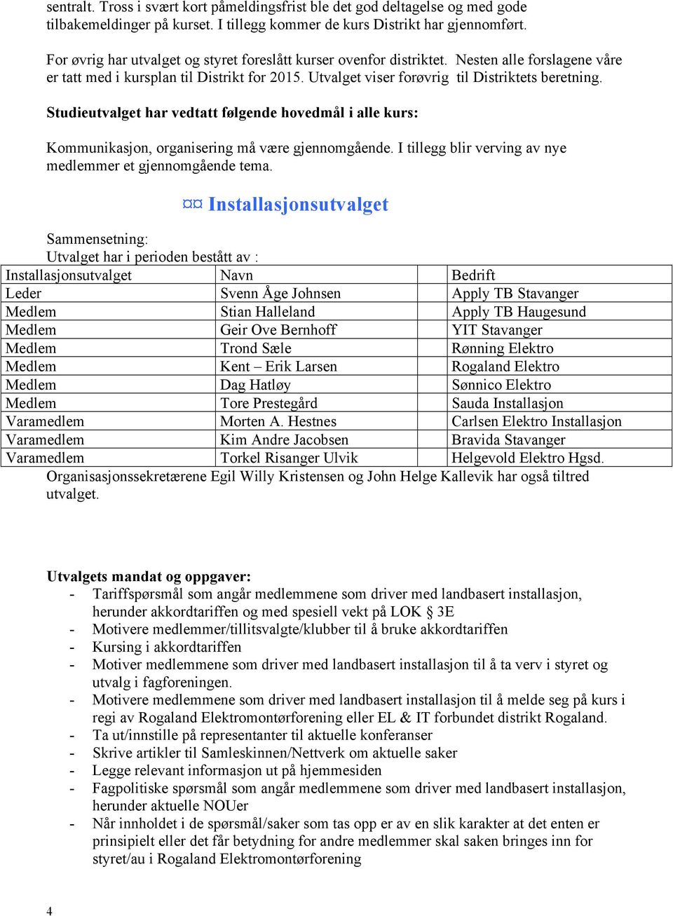 Studieutvalget har vedtatt følgende hovedmål i alle kurs: Kommunikasjon, organisering må være gjennomgående. I tillegg blir verving av nye medlemmer et gjennomgående tema.