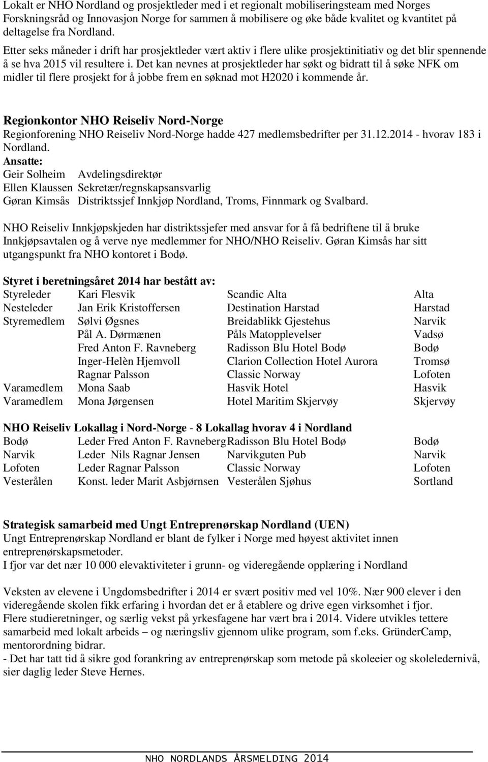 Det kan nevnes at prosjektleder har søkt og bidratt til å søke NFK om midler til flere prosjekt for å jobbe frem en søknad mot H2020 i kommende år.