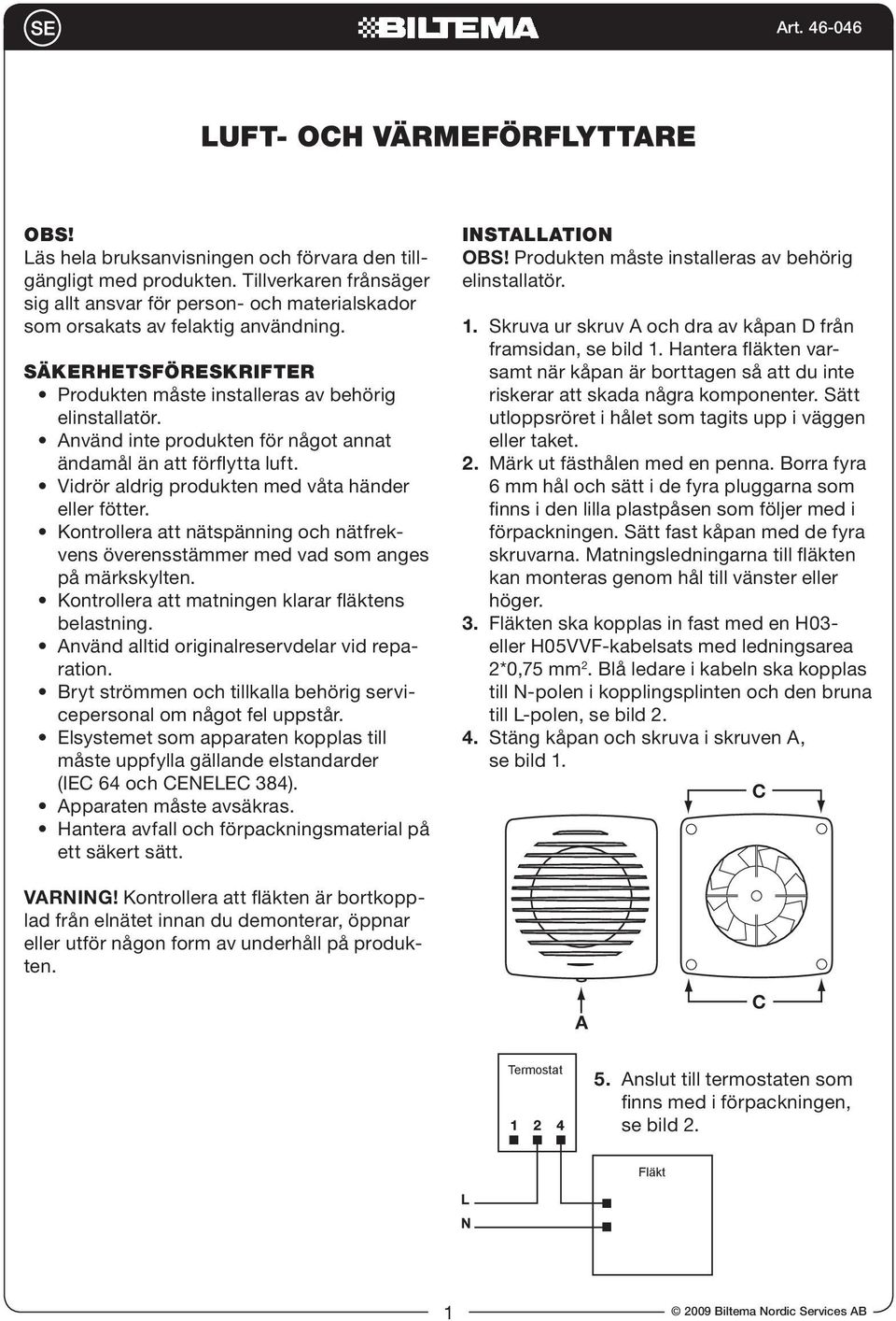 Använd inte produkten för något annat ändamål än att förflytta luft. Vidrör aldrig produkten med våta händer eller fötter.