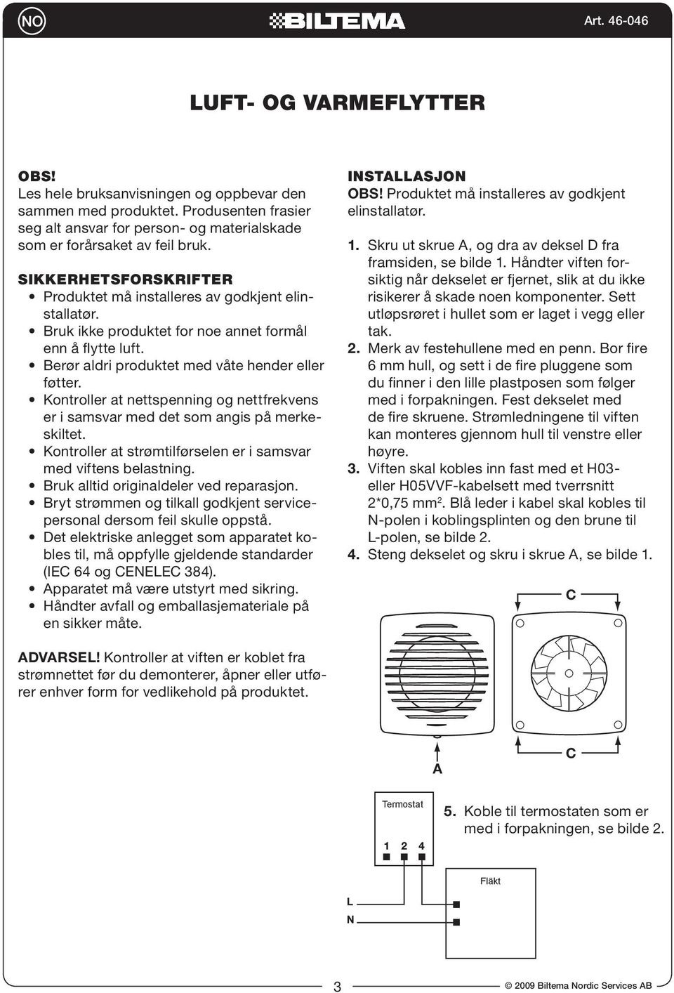 Kontroller at nettspenning og nettfrekvens er i samsvar med det som angis på merkeskiltet. Kontroller at strømtilførselen er i samsvar med viftens belastning. Bruk alltid originaldeler ved reparasjon.