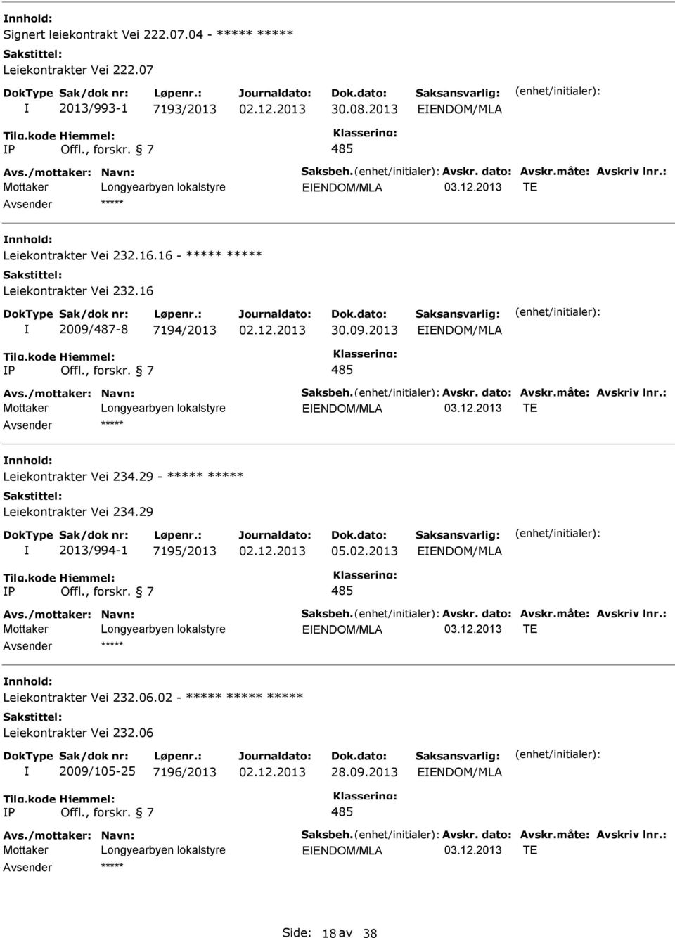 : EENDOM/MLA TE Leiekontrakter Vei 234.29 - Leiekontrakter Vei 234.29 2013/994-1 7195/2013 05.02.2013 EENDOM/MLA P 485 Avs./mottaker: Navn: Saksbeh. Avskr. dato: Avskr.måte: Avskriv lnr.