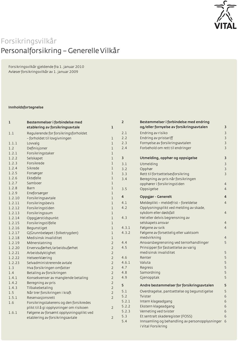 2 Definisjoner 1 1.2.1 Forsikringstaker 1 1.2.2 Selskapet 1 1.2.3 Forsikrede 1 1.2.4 Sikrede 1 1.2.5 Forsørger 1 1.2.6 Ektefelle 1 1.2.7 Samboer 1 1.2.8 Barn 1 1.2.9 Eneforsørger 1 1.2.10 Forsikringsavtale 1 1.