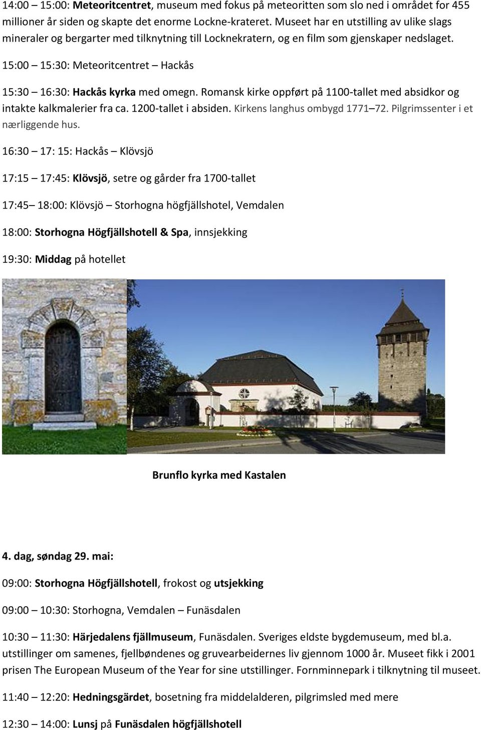 15:00 15:30: Meteoritcentret Hackås 15:30 16:30: Hackås kyrka med omegn. Romansk kirke oppført på 1100-tallet med absidkor og intakte kalkmalerier fra ca. 1200-tallet i absiden.