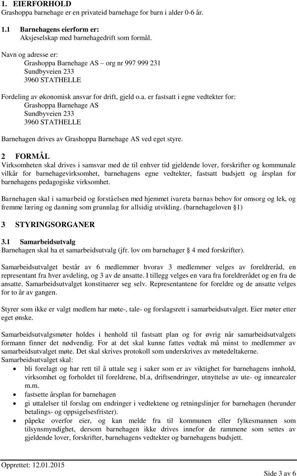 2 FORMÅL Virksomheten skal drives i samsvar med de til enhver tid gjeldende lover, forskrifter og kommunale vilkår for barnehagevirksomhet, barnehagens egne vedtekter, fastsatt budsjett og årsplan
