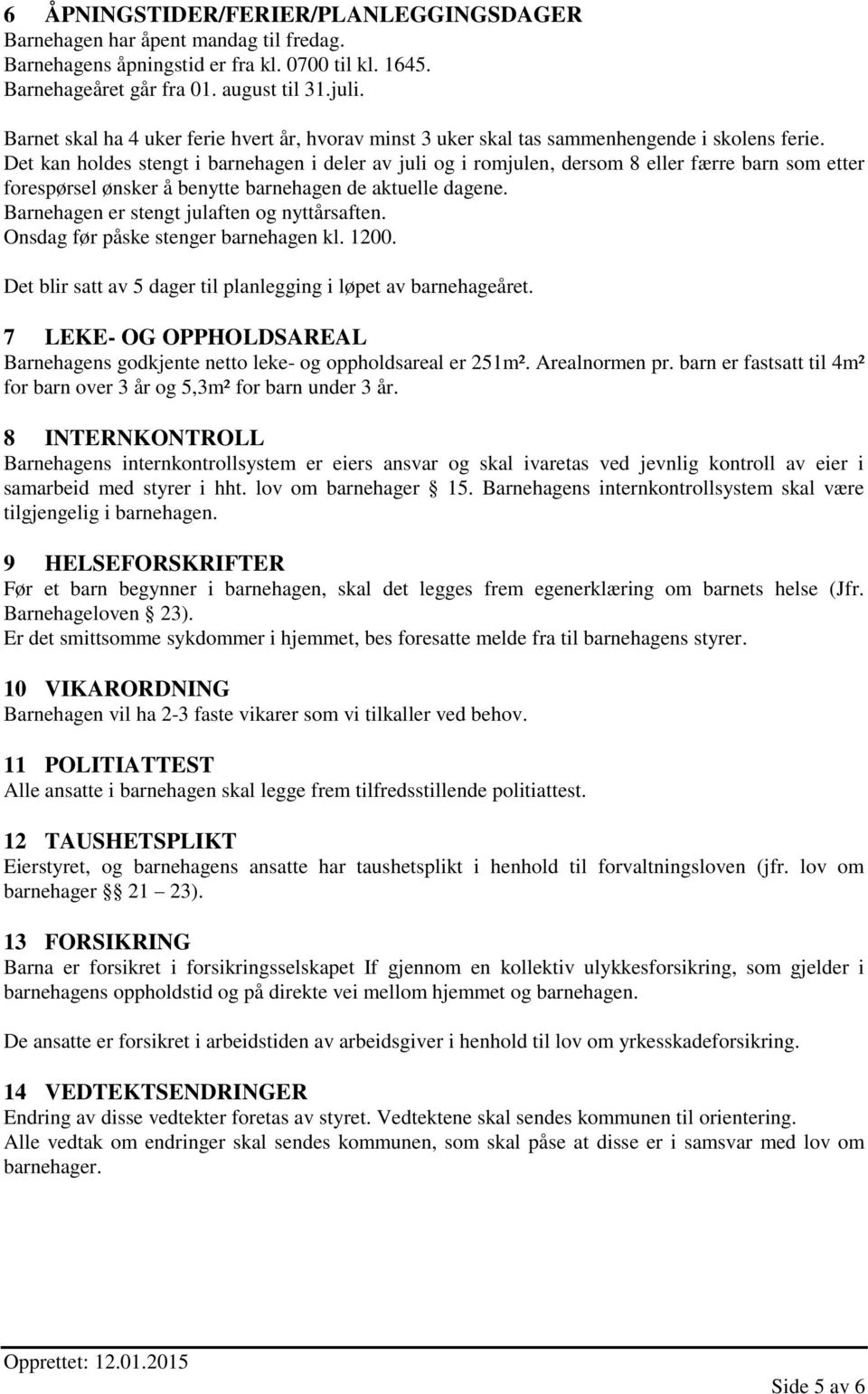 Det kan holdes stengt i barnehagen i deler av juli og i romjulen, dersom 8 eller færre barn som etter forespørsel ønsker å benytte barnehagen de aktuelle dagene.