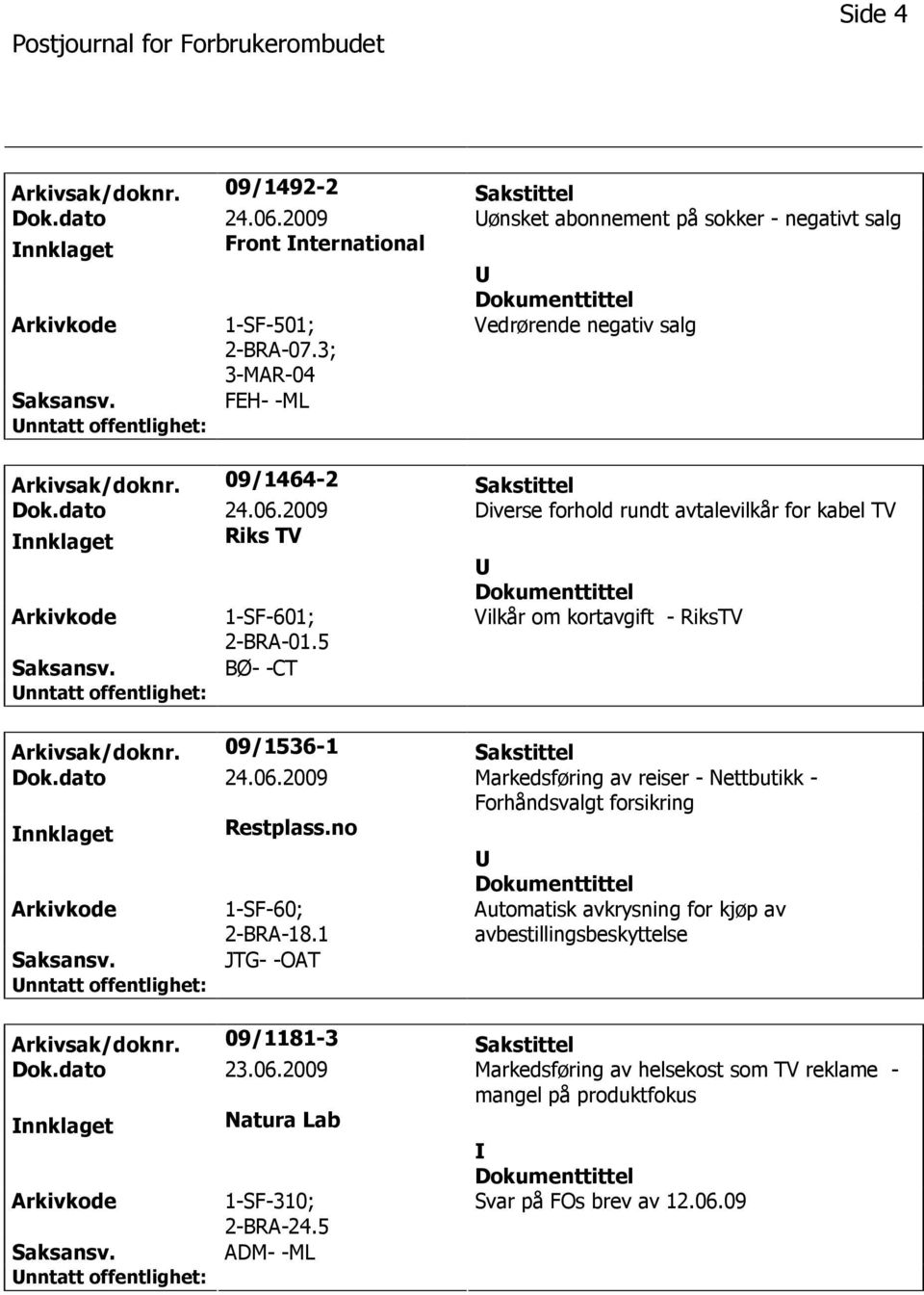 5 Vilkår om kortavgift - RiksTV BØ- -CT Arkivsak/doknr. 09/1536-1 Sakstittel Dok.dato 24.06.2009 Markedsføring av reiser - Nettbutikk - Forhåndsvalgt forsikring nnklaget Restplass.