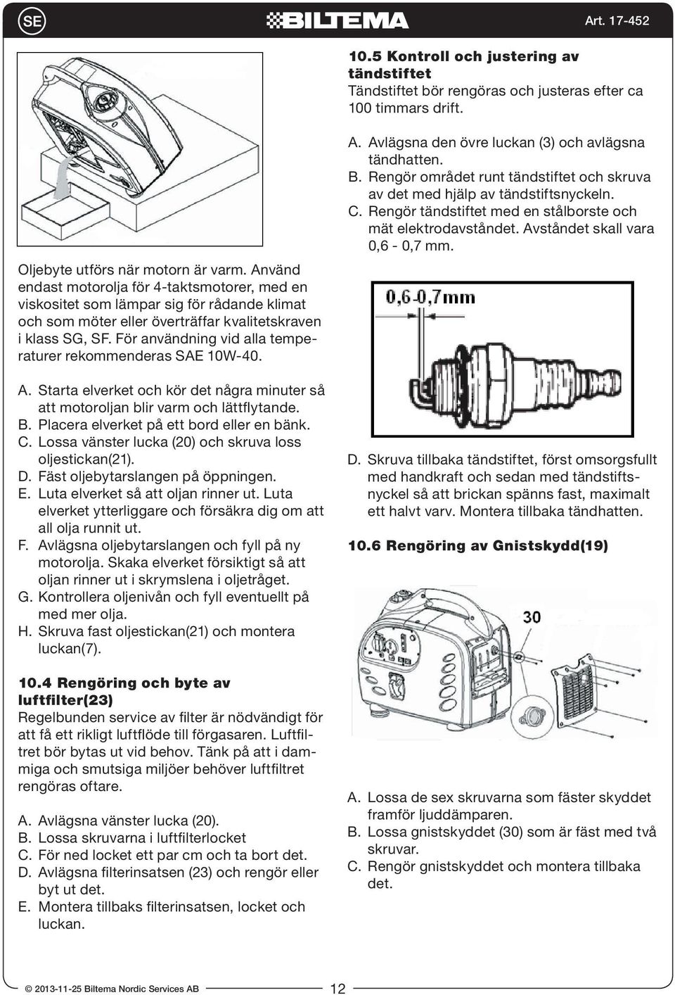 För användning vid alla temperaturer rekommenderas SAE 10W-40. A. Starta elverket och kör det några minuter så att motoroljan blir varm och lättflytande. B. Placera elverket på ett bord eller en bänk.