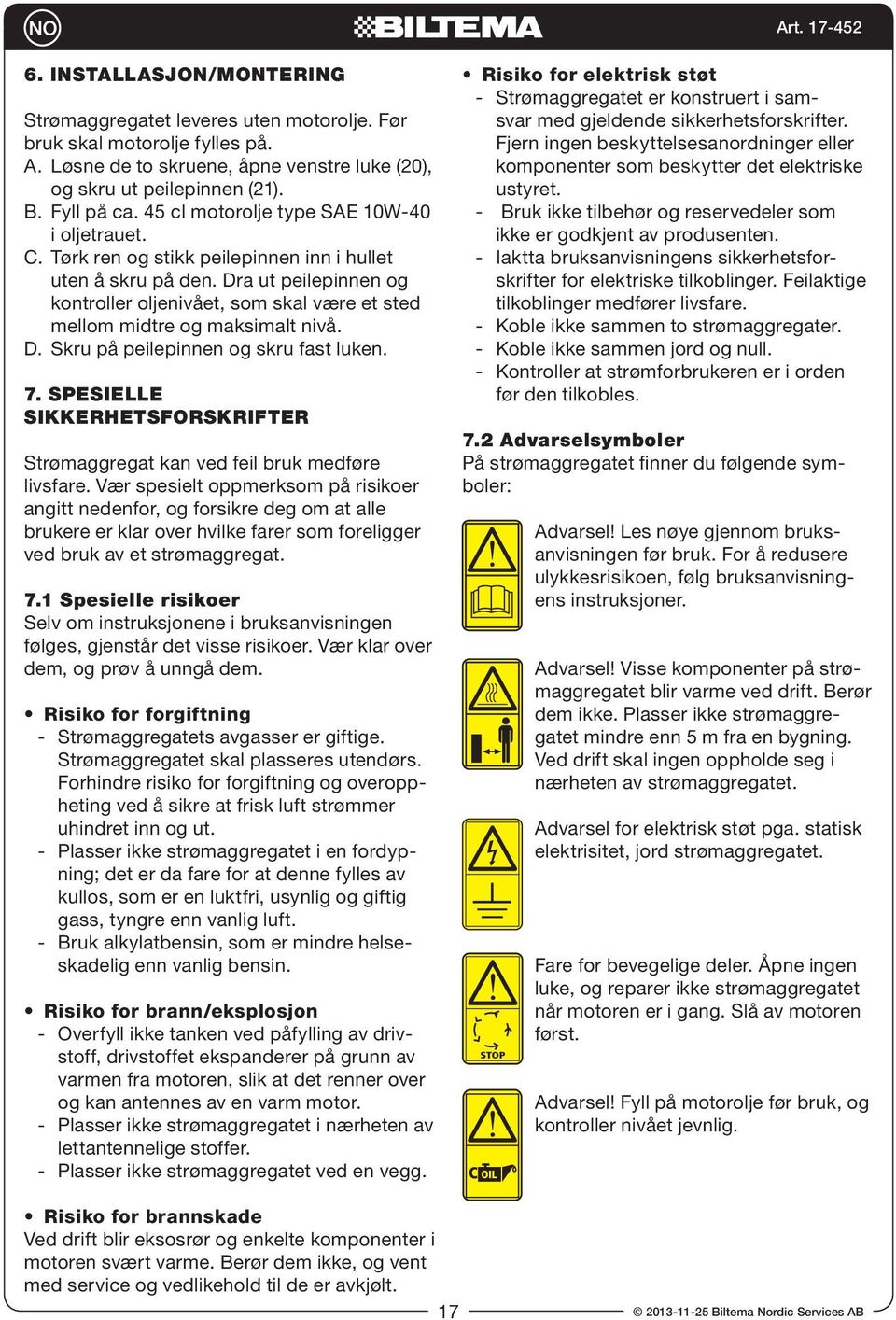 Dra ut peilepinnen og kontroller oljenivået, som skal være et sted mellom midtre og maksimalt nivå. D. Skru på peilepinnen og skru fast luken. 7.