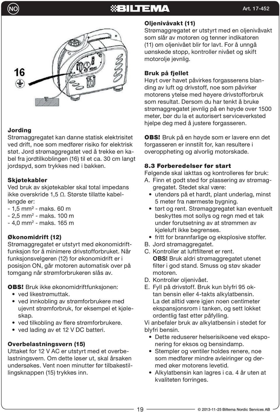 Jord strømaggregatet ved å trekke en kabel fra jordtilkoblingen (16) til et ca. 30 cm langt jordspyd, som trykkes ned i bakken.