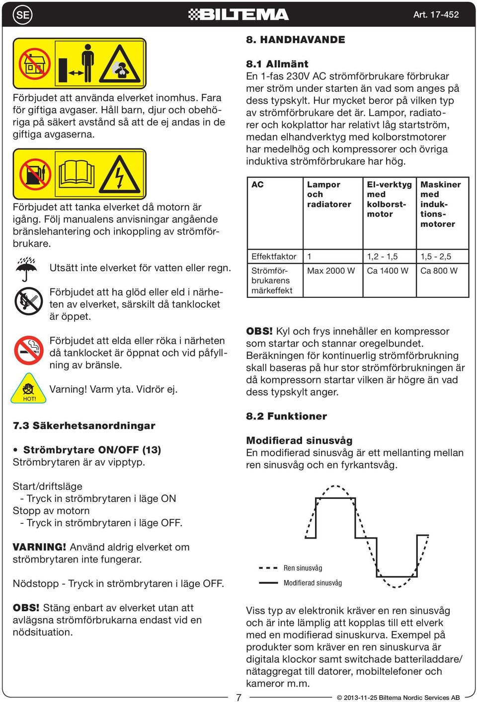 Förbjudet att ha glöd eller eld i närheten av elverket, särskilt då tanklocket är öppet. Förbjudet att elda eller röka i närheten då tanklocket är öppnat och vid påfyllning av bränsle. Varning!