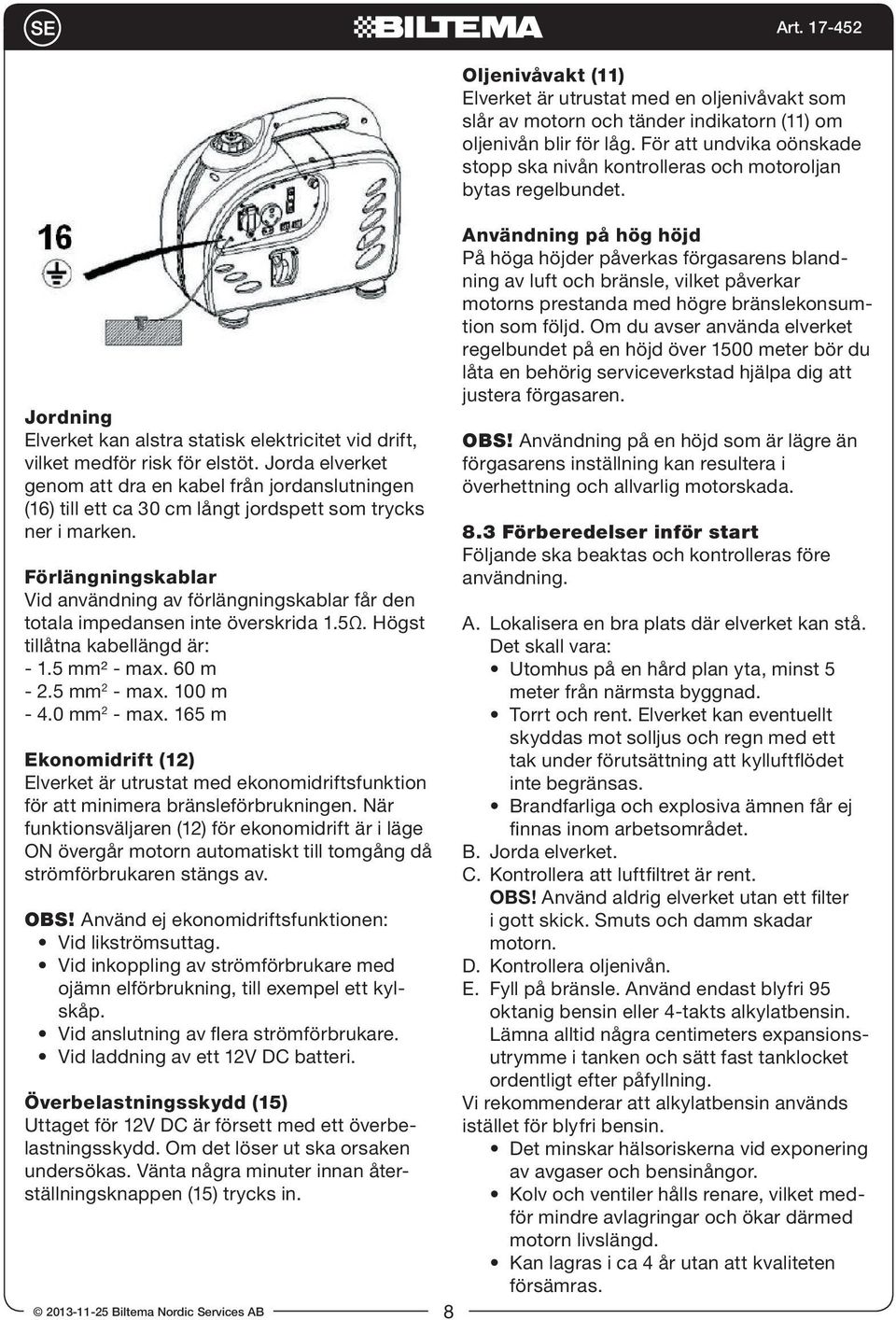 Förlängningskablar Vid användning av förlängningskablar får den totala impedansen inte överskrida 1.5Ω. Högst tillåtna kabellängd är: - 1.5 mm² - max. 60 m - 2.5 mm 2 - max. 100 m - 4.0 mm 2 - max.