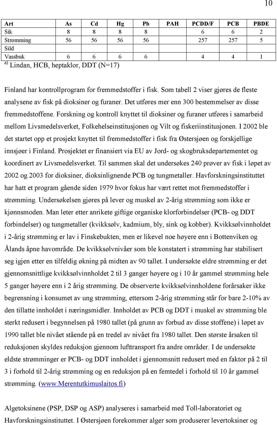 Forskning og kontroll knyttet til dioksiner og furaner utføres i samarbeid mellom Livsmedelsverket, Folkehelseinstitusjonen og Vilt og fiskeriinstitusjonen.