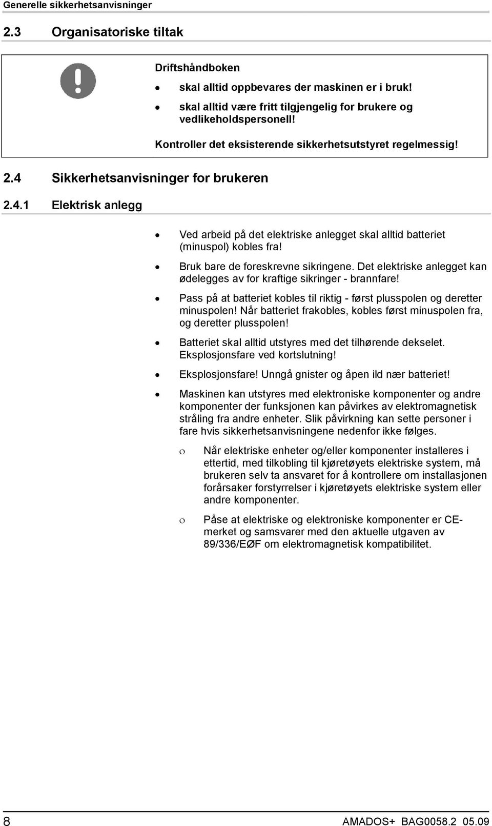 Bruk bare de foreskrevne sikringene. Det elektriske anlegget kan ødelegges av for kraftige sikringer - brannfare! Pass på at batteriet kobles til riktig - først plusspolen og deretter minuspolen!