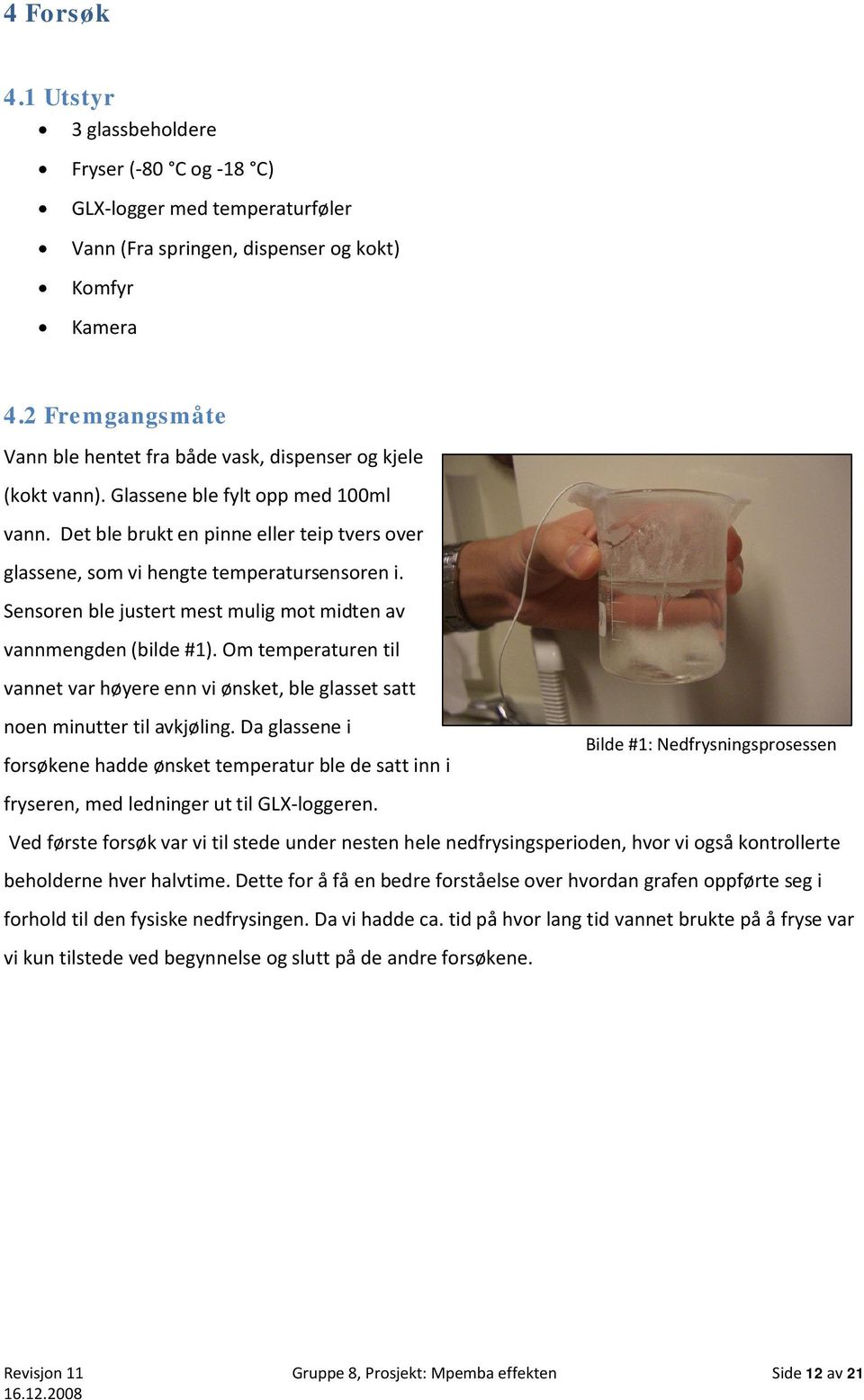 Det ble brukt en pinne eller teip tvers over glassene, som vi hengte temperatursensoren i. Sensoren ble justert mest mulig mot midten av vannmengden (bilde #1).