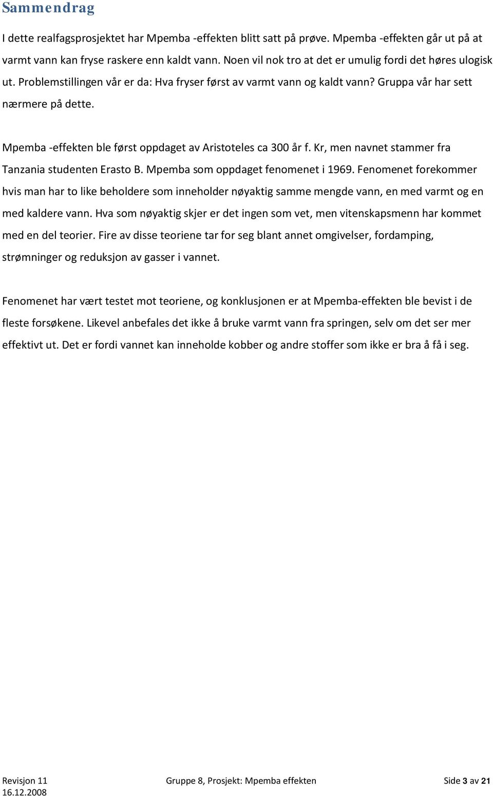 Mpemba -effekten ble først oppdaget av Aristoteles ca 300 år f. Kr, men navnet stammer fra Tanzania studenten Erasto B. Mpemba som oppdaget fenomenet i 1969.