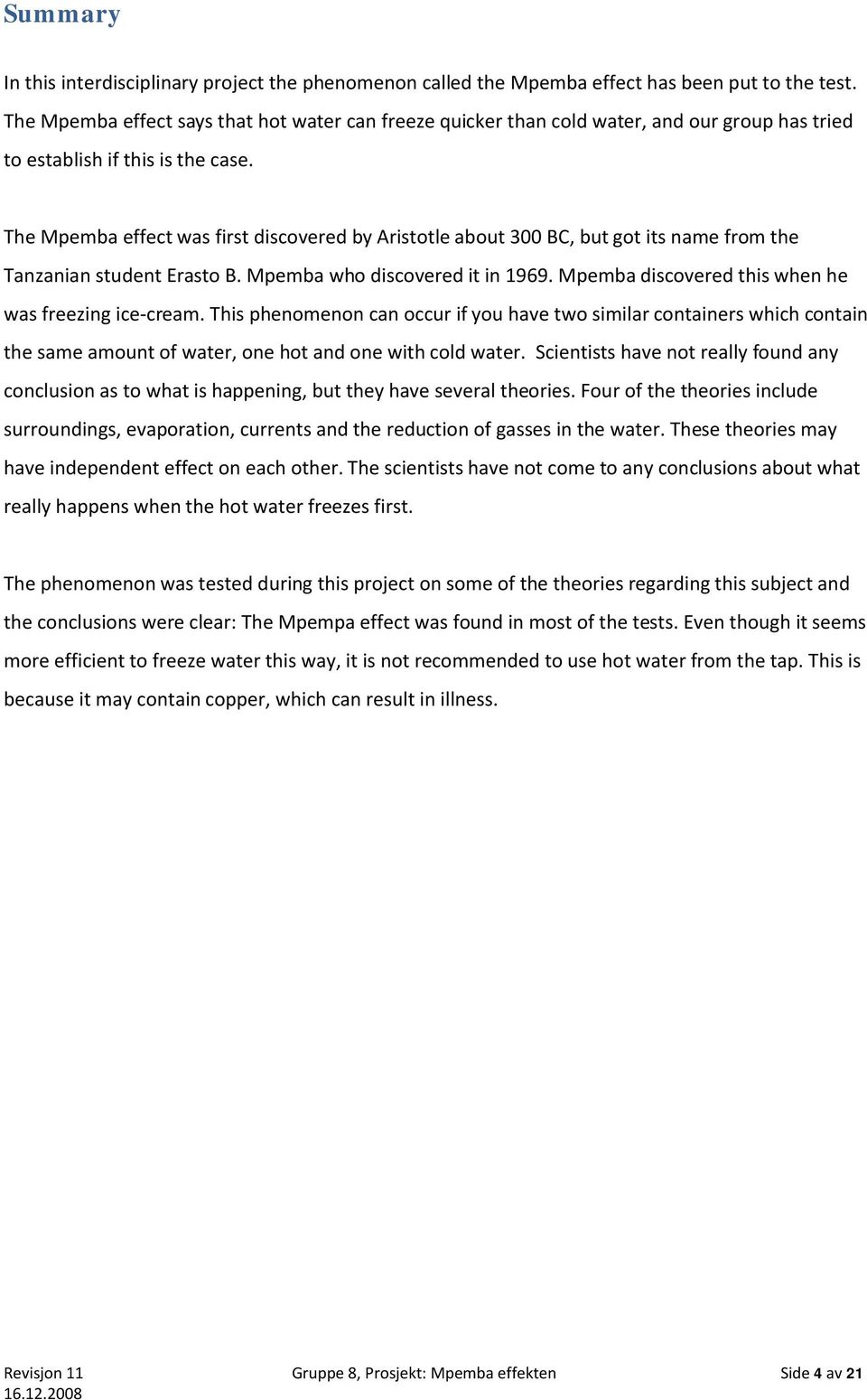 The Mpemba effect was first discovered by Aristotle about 300 BC, but got its name from the Tanzanian student Erasto B. Mpemba who discovered it in 1969.