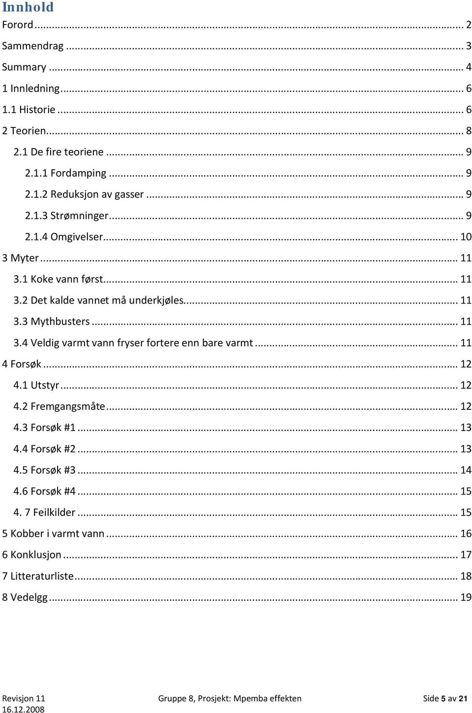 .. 11 4 Forsøk... 12 4.1 Utstyr... 12 4.2 Fremgangsmåte... 12 4.3 Forsøk #1... 13 4.4 Forsøk #2... 13 4.5 Forsøk #3... 14 4.6 Forsøk #4... 15 4. 7 Feilkilder.