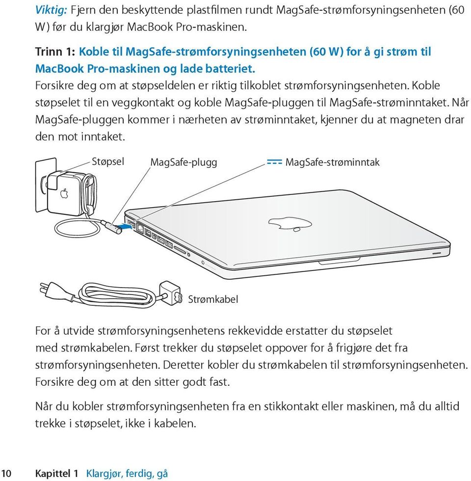 Koble støpselet til en veggkontakt og koble MagSafe-pluggen til MagSafe-strøminntaket. Når MagSafe-pluggen kommer i nærheten av strøminntaket, kjenner du at magneten drar den mot inntaket.