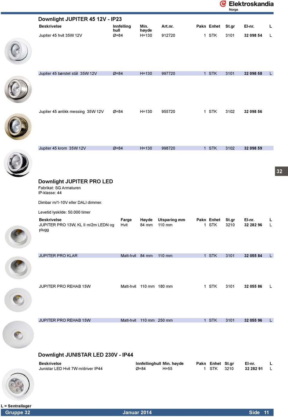 955720 1 STK 3102 32 098 56 Jupiter 45 krom 35W 12V Ø=84 H=130 998720 1 STK 3102 32 098 59 32 Downlight JUPITER PRO LED Fabrikat: SG Armaturen IP-klasse: 44 Dimbar m/1-10v eller DALI dimmer.