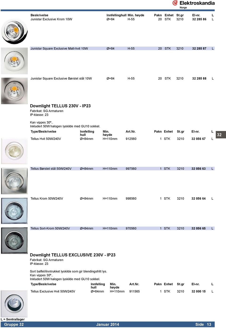 3210 32 285 88 L Downlight TELLUS 230V - IP23 Fabrikat: SG Armaturen IP-klasse: 23 Kan vippes 30º.. Inkludert 50W halogen lyskilde med GU10 sokkel. Type/Beskrivelse Innfelling Min. Art.Nr.