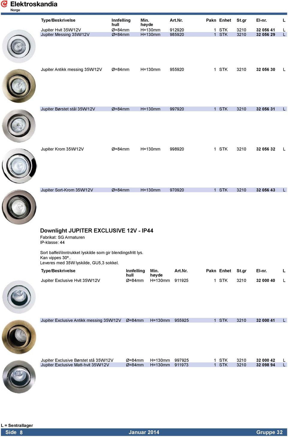 955920 1 STK 3210 32 056 30 L Jupiter Børstet stål 35W/12V Ø=84mm H=130mm 997920 1 STK 3210 32 056 31 L Jupiter Krom 35W/12V Ø=84mm H=130mm 998920 1 STK 3210 32 056 32 L Jupiter Sort-Krom 35W/12V