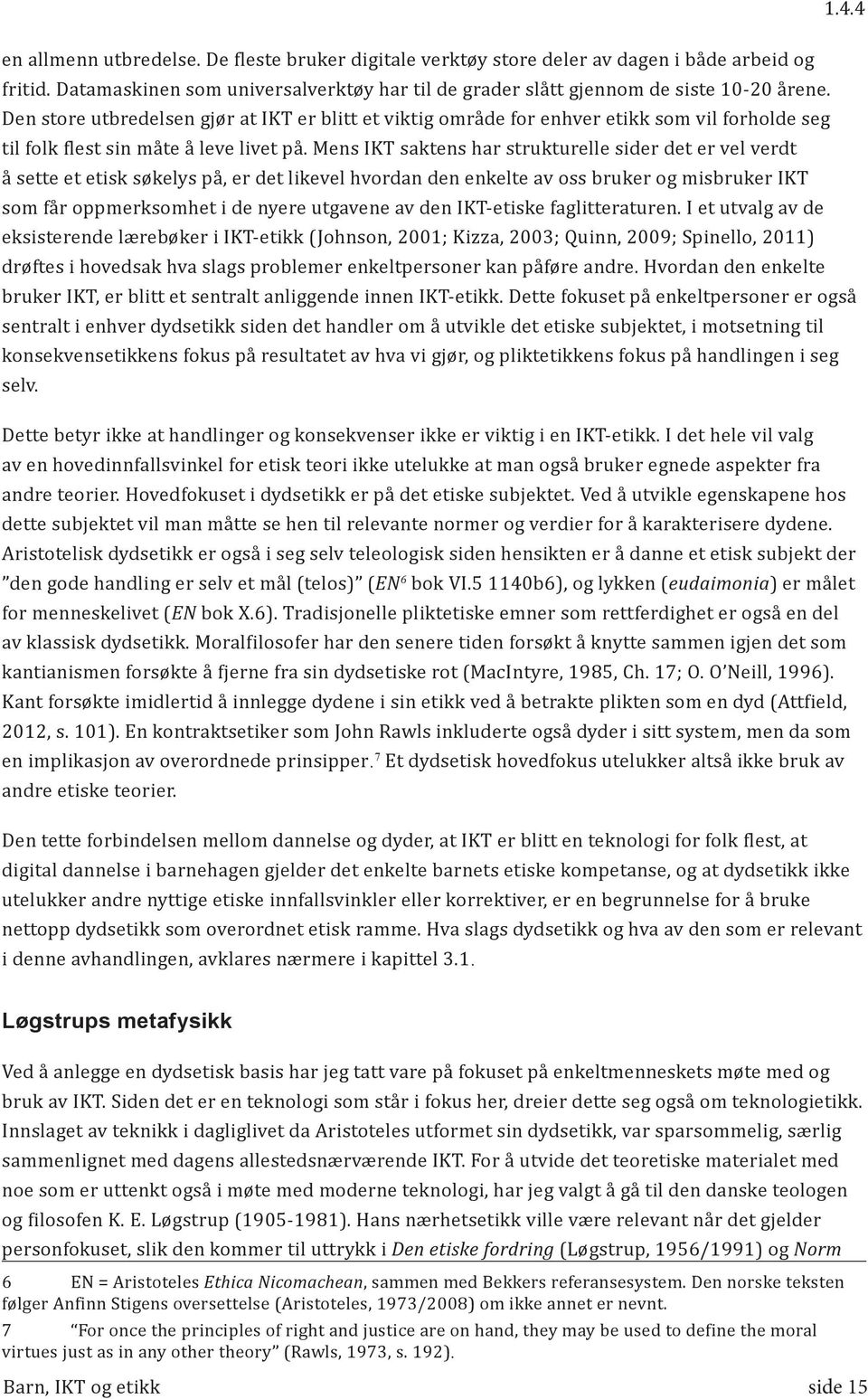 Mens IKT saktens har strukturelle sider det er vel verdt å sette et etisk søkelys på, er det likevel hvordan den enkelte av oss bruker og misbruker IKT som får oppmerksomhet i de nyere utgavene av