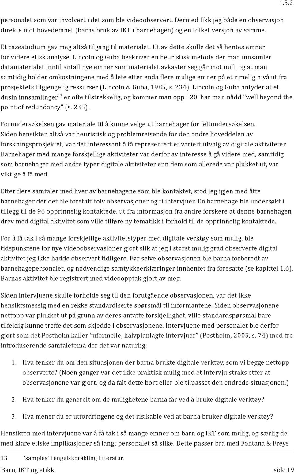 Lincoln og Guba beskriver en heuristisk metode der man innsamler datamaterialet inntil antall nye emner som materialet avkaster seg går mot null, og at man samtidig holder omkostningene med å lete