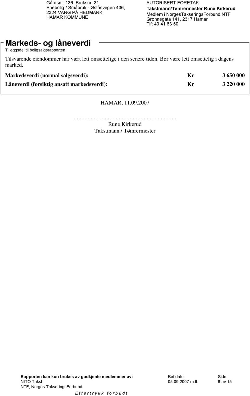 Markedsverdi (normal salgsverdi): Kr 3 650 000 Låneverdi (forsiktig ansatt markedsverdi): Kr 3