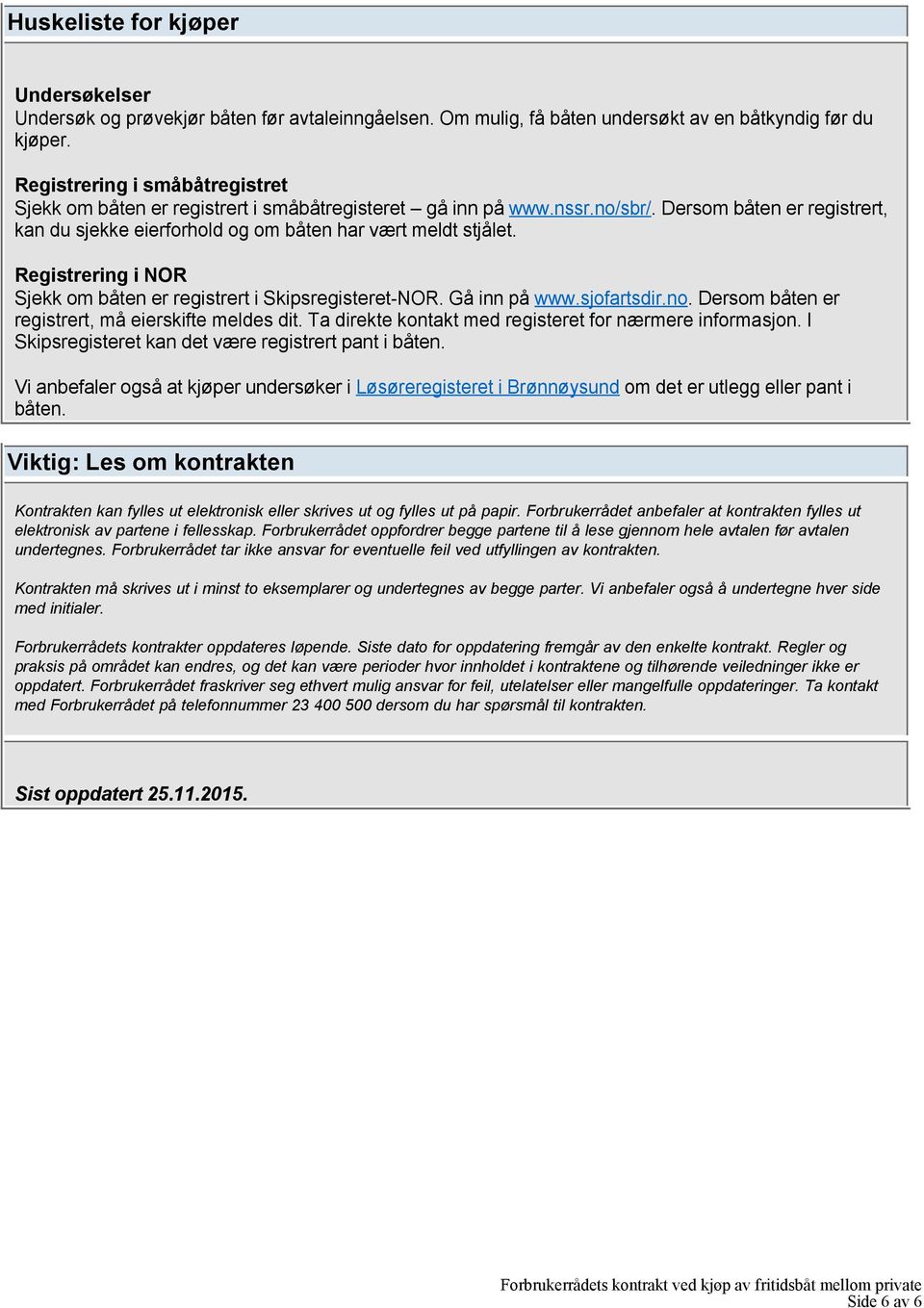 Registrering i NOR Sjekk om båten er registrert i Skipsregisteret-NOR. Gå inn på www.sjofartsdir.no. Dersom båten er registrert, må eierskifte meldes dit.