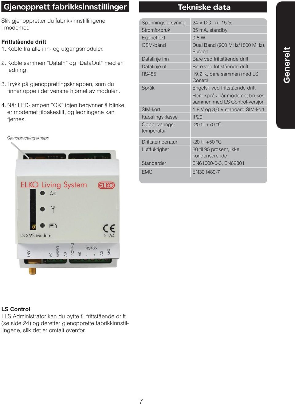 Gjenopprettingsknapp Tekniske data Spenningsforsyning 24 V DC +/- 15 % Strømforbruk 35 ma, standby Egeneffekt 0,8 W GSM-bånd Dual Band (900 MHz/1800 MHz), Europa Datalinje inn Bare ved frittstående