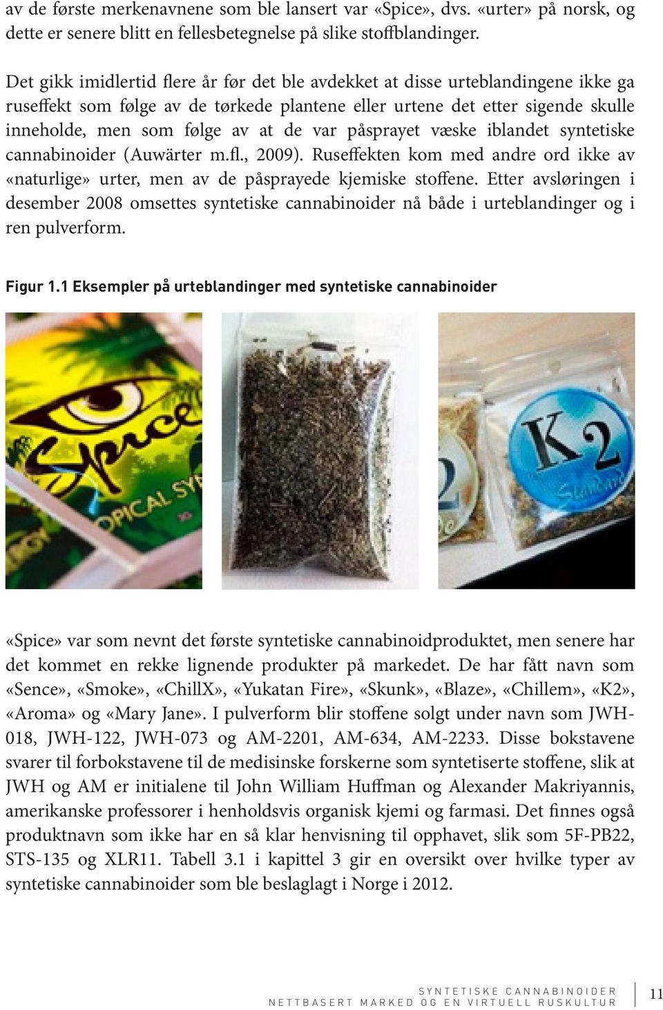 var påsprayet væske iblandet syntetiske cannabinoider (Auwärter m.fl., 2009). Ruseffekten kom med andre ord ikke av «naturlige» urter, men av de påsprayede kjemiske stoffene.