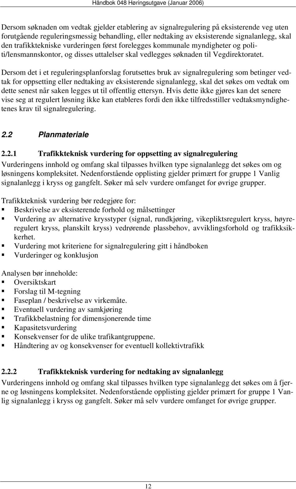 Dersom det i et reguleringsplanforslag forutsettes bruk av signalregulering som betinger vedtak for oppsetting eller nedtaking av eksisterende signalanlegg, skal det søkes om vedtak om dette senest