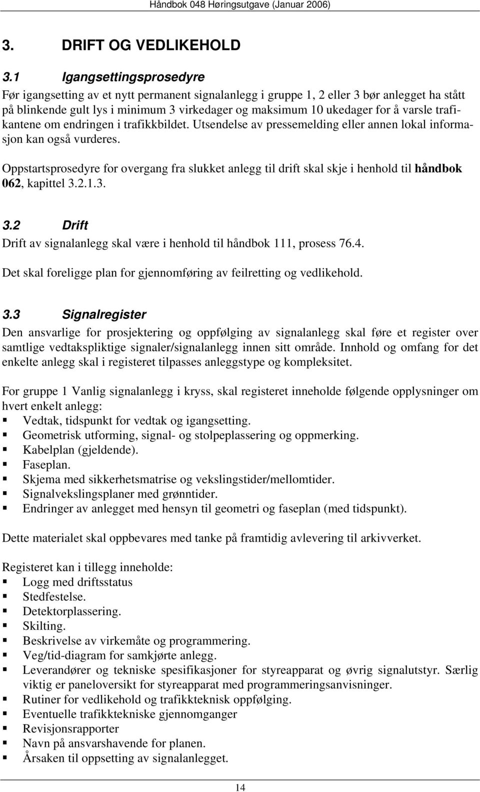 varsle trafikantene om endringen i trafikkbildet. Utsendelse av pressemelding eller annen lokal informasjon kan også vurderes.