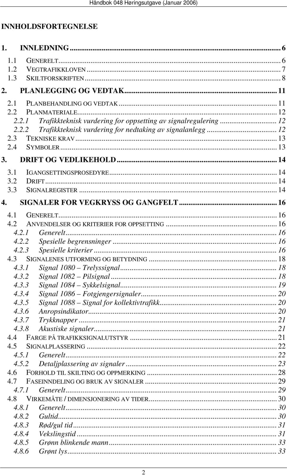 DRIFT OG VEDLIKEHOLD... 14 3.1 IGANGSETTINGSPROSEDYRE... 14 3.2 DRIFT... 14 3.3 SIGNALREGISTER... 14 4. SIGNALER FOR VEGKRYSS OG GANGFELT... 16 4.1 GENERELT... 16 4.2 ANVENDELSER OG KRITERIER FOR OPPSETTING.