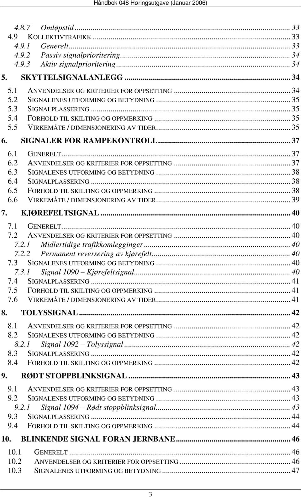 .. 37 6.1 GENERELT... 37 6.2 ANVENDELSER OG KRITERIER FOR OPPSETTING... 37 6.3 SIGNALENES UTFORMING OG BETYDNING... 38 6.4 SIGNALPLASSERING... 38 6.5 FORHOLD TIL SKILTING OG OPPMERKING... 38 6.6 VIRKEMÅTE / DIMENSJONERING AV TIDER.