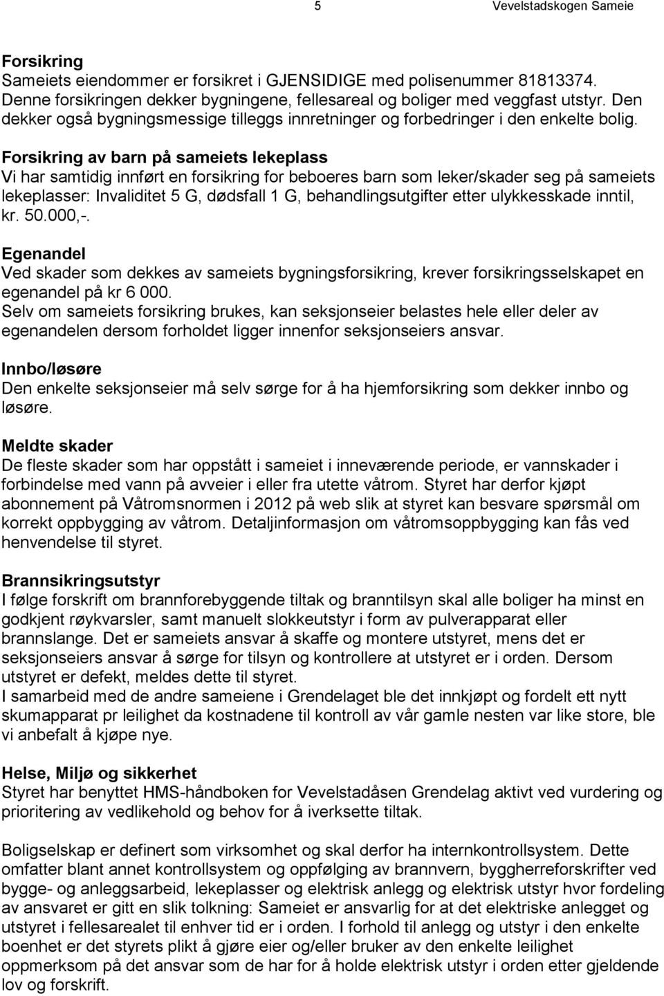 Forsikring av barn på sameiets lekeplass Vi har samtidig innført en forsikring for beboeres barn som leker/skader seg på sameiets lekeplasser: Invaliditet 5 G, dødsfall 1 G, behandlingsutgifter etter