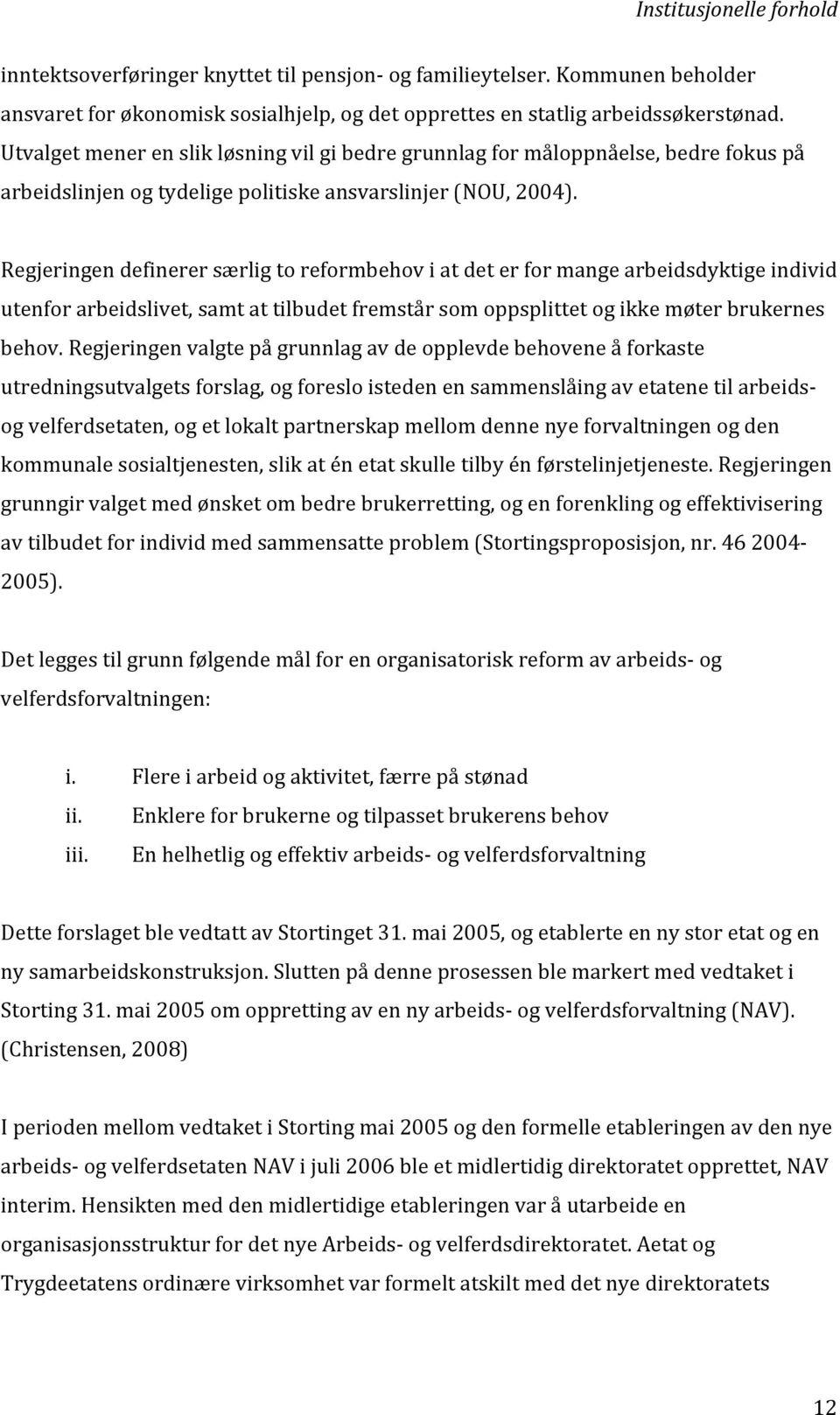 Regjeringen definerer særlig to reformbehov i at det er for mange arbeidsdyktige individ utenfor arbeidslivet, samt at tilbudet fremstår som oppsplittet og ikke møter brukernes behov.