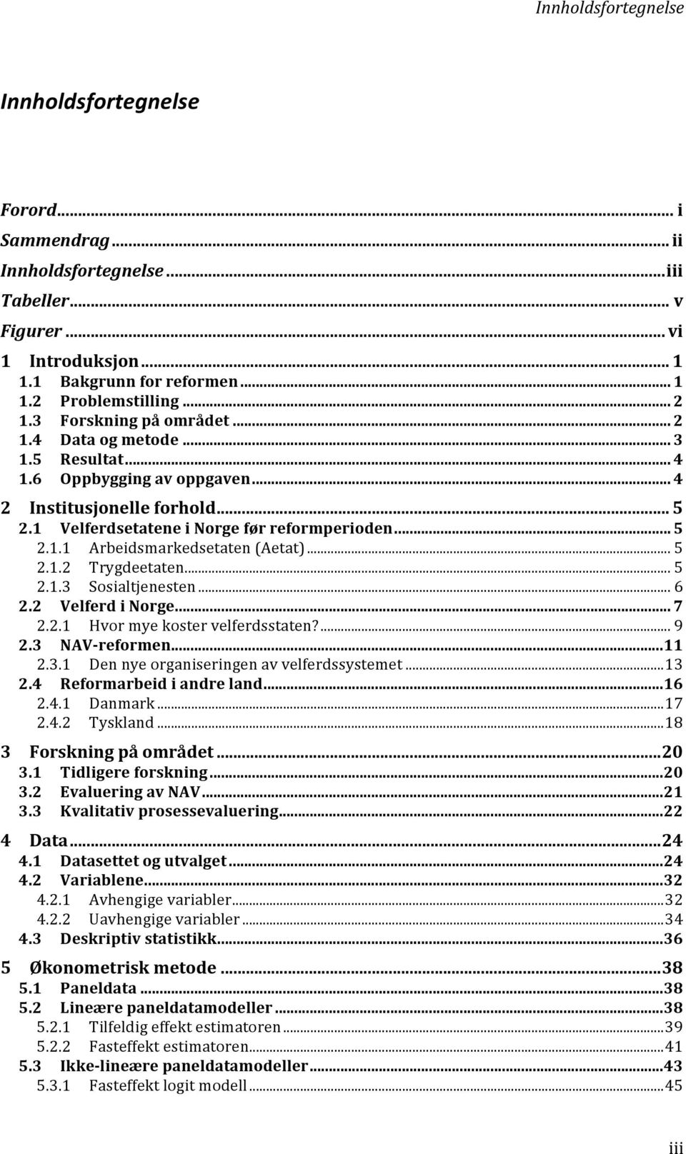 .. 5 2.1.2 Trygdeetaten... 5 2.1.3 Sosialtjenesten... 6 2.2 Velferd i Norge... 7 2.2.1 Hvor mye koster velferdsstaten?... 9 2.3 NAV- reformen... 11 2.3.1 Den nye organiseringen av velferdssystemet.