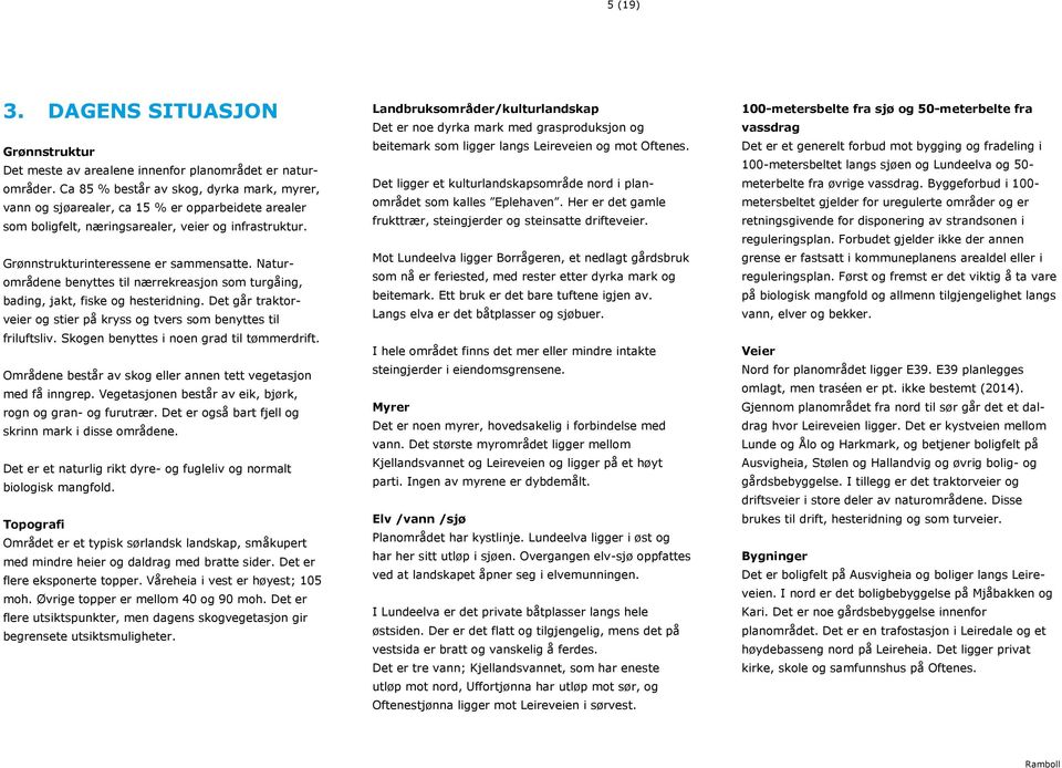 Naturområdene benyttes til nærrekreasjon som turgåing, bading, jakt, fiske og hesteridning. Det går traktorveier og stier på kryss og tvers som benyttes til friluftsliv.