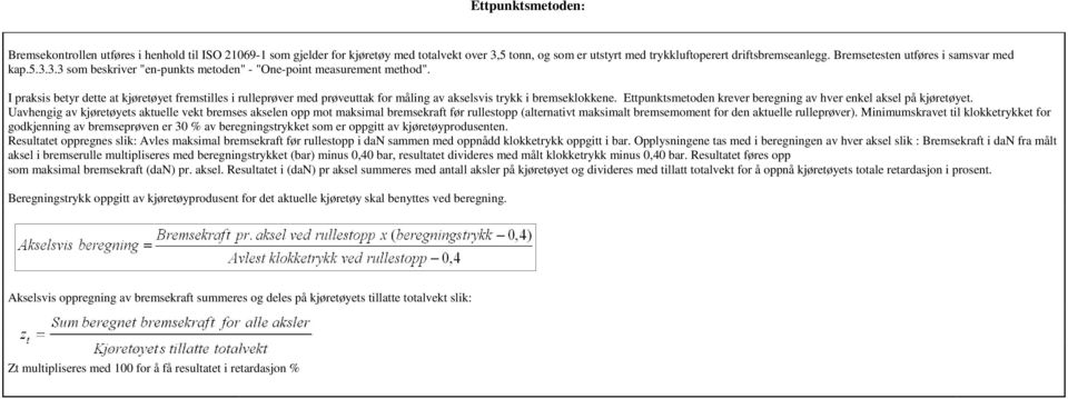 I praksis betyr dette at kjøretøyet fremstilles i rulleprøver med prøveuttak for måling av akselsvis trykk i bremseklokkene. Ettpunktsmetoden krever beregning av hver enkel aksel på kjøretøyet.